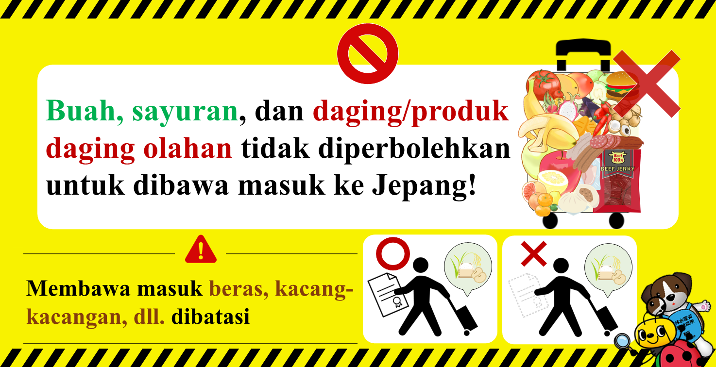 Buah, sayuran, dan daging/produk daging olahan tidak diperbolehkan untuk dibawa masuk ke Jepang! Membawa masuk beras, kacang- kacangan, dll. dibatasi